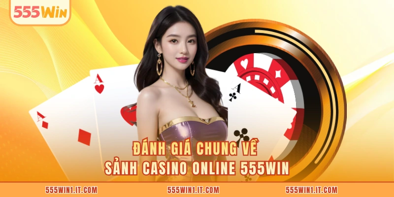 Đánh giá chung về sảnh casino online 555WIN