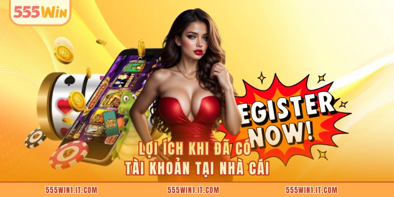 Lợi ích khi đã có tài khoản tại nhà cái
