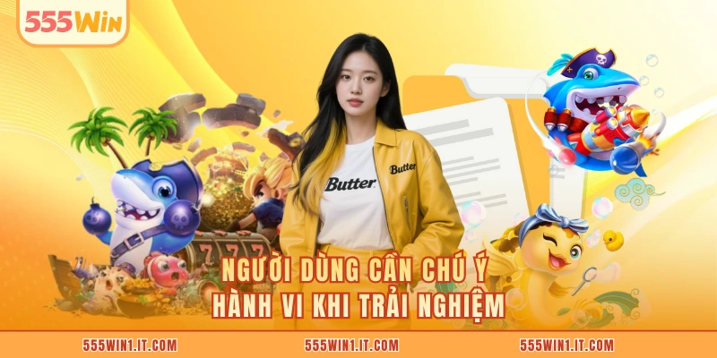 Người dùng cần chú ý hành vi khi trải nghiệm