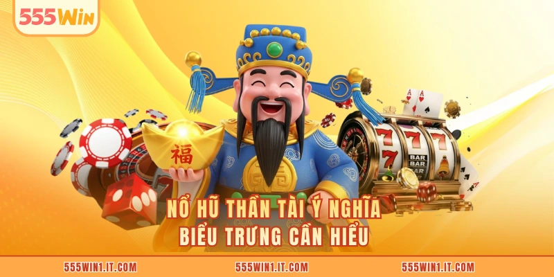 Nổ hũ thần tài ý nghĩa biểu trưng cần hiểu