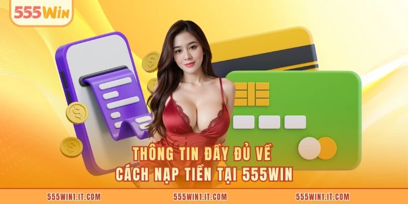 Thông tin đầy đủ về cách nạp tiền tại 555win