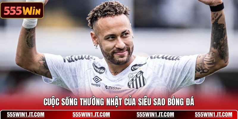 Cuộc sống thường nhật của siêu sao bóng đá
