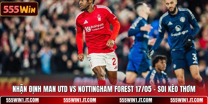 Nhận Định Man Utd Vs Nottingham Forest 17/05