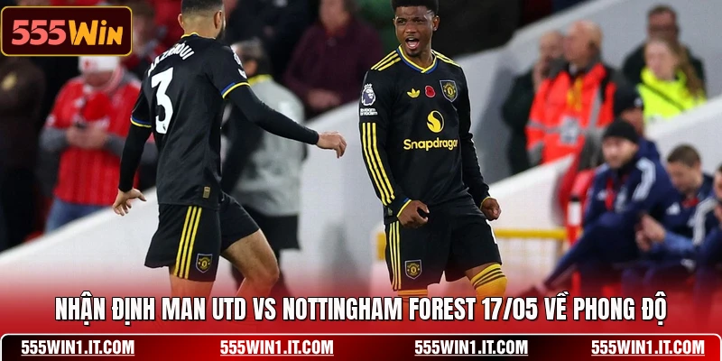 Nhận định Man Utd vs Nottingham Forest 17/05 về phong độ