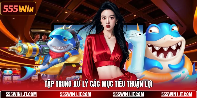 Tập trung xử lý các mục tiêu thuận lợi
