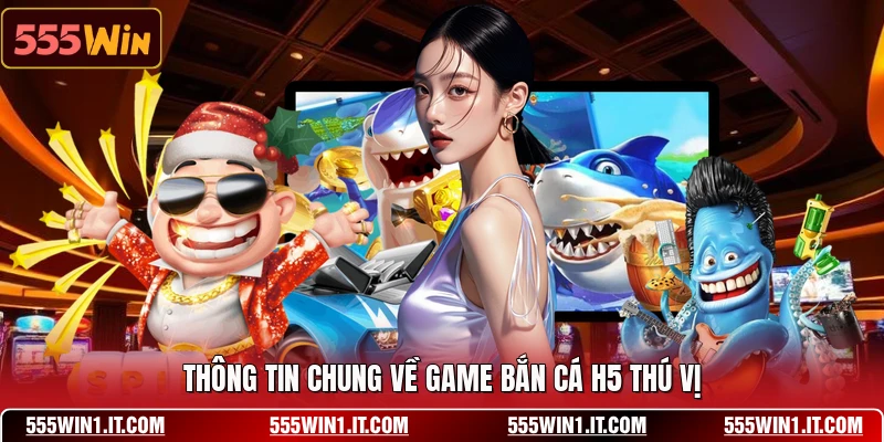 Thông tin chung về game bắn cá h5 thú vị