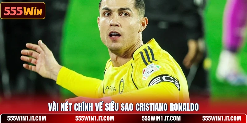 Vài nét chính về siêu sao Cristiano Ronaldo